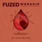 By Your Blood by Fuzed Worship
